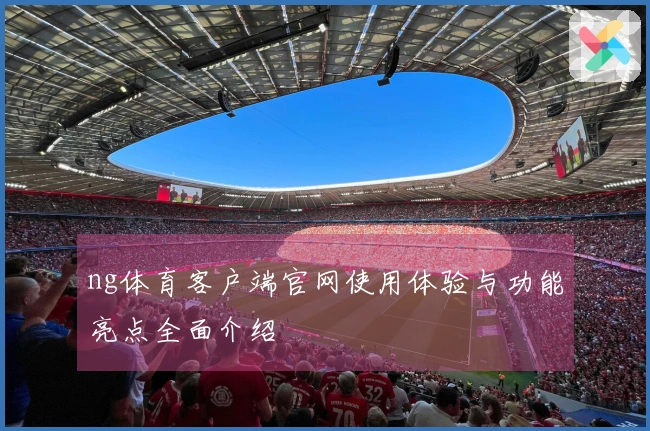 ng体育客户端官网使用体验与功能亮点全面介绍