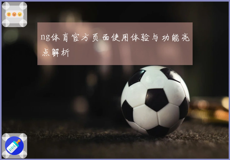 ng体育官方页面使用体验与功能亮点解析