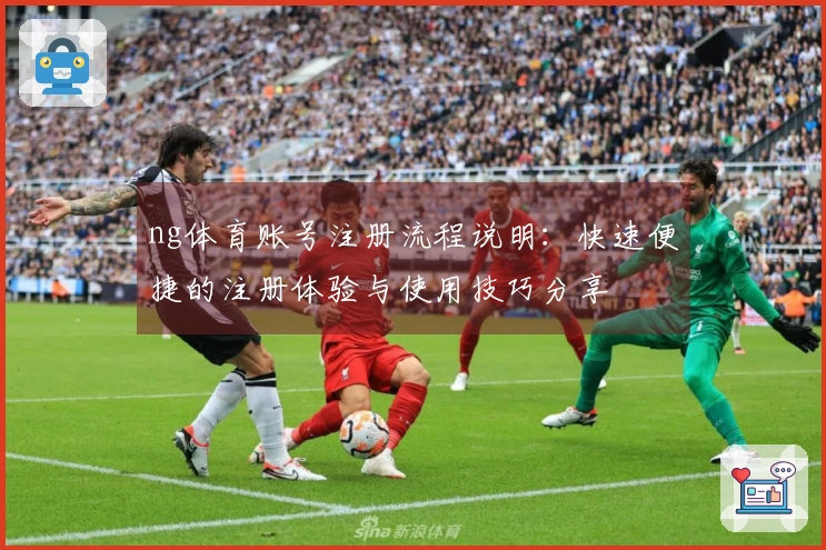 ng体育账号注册流程说明：快速便捷的注册体验与使用技巧分享
