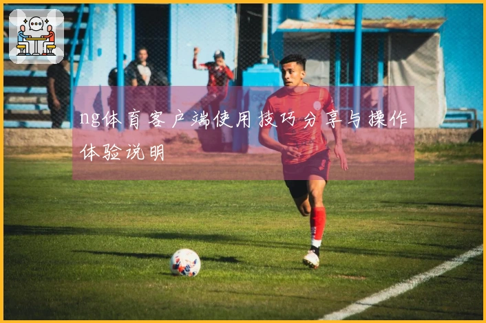 ng体育客户端使用技巧分享与操作体验说明