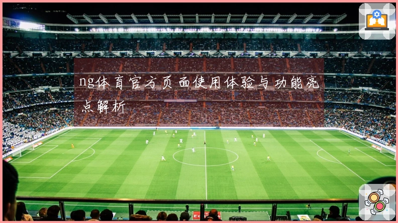 ng体育官方页面使用体验与功能亮点解析