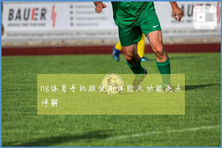 ng体育手机版使用体验及功能亮点详解