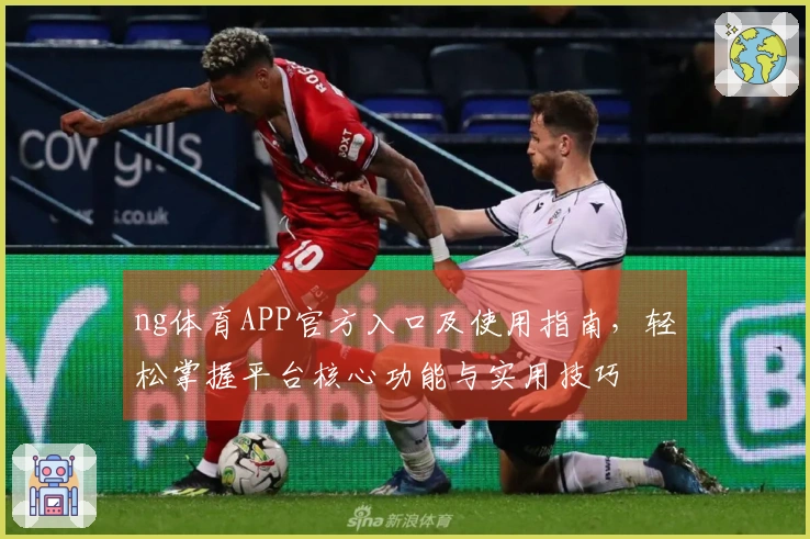 ng体育APP官方入口及使用指南，轻松掌握平台核心功能与实用技巧