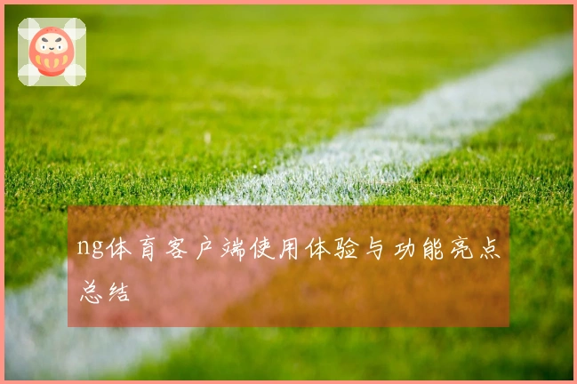 ng体育客户端使用体验与功能亮点总结
