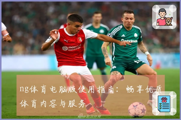 ng体育电脑版使用指南：畅享优质体育内容与服务