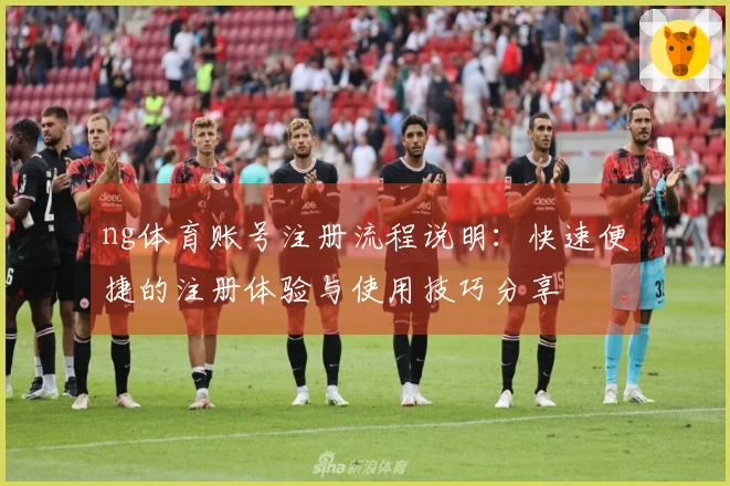 ng体育账号注册流程说明：快速便捷的注册体验与使用技巧分享