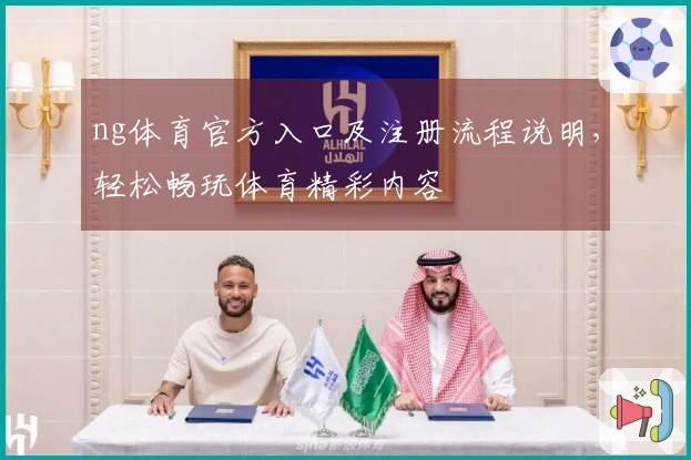 ng体育官方入口及注册流程说明，轻松畅玩体育精彩内容