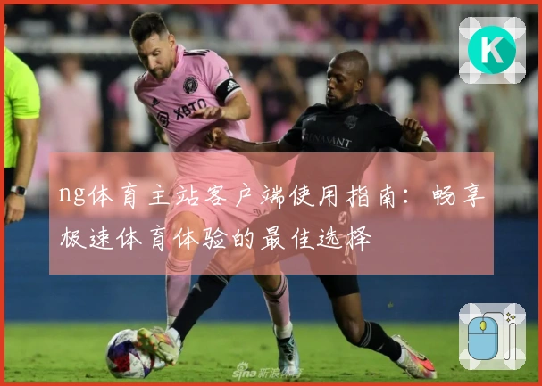 ng体育主站客户端使用指南:畅享极速体育体验的最佳选择